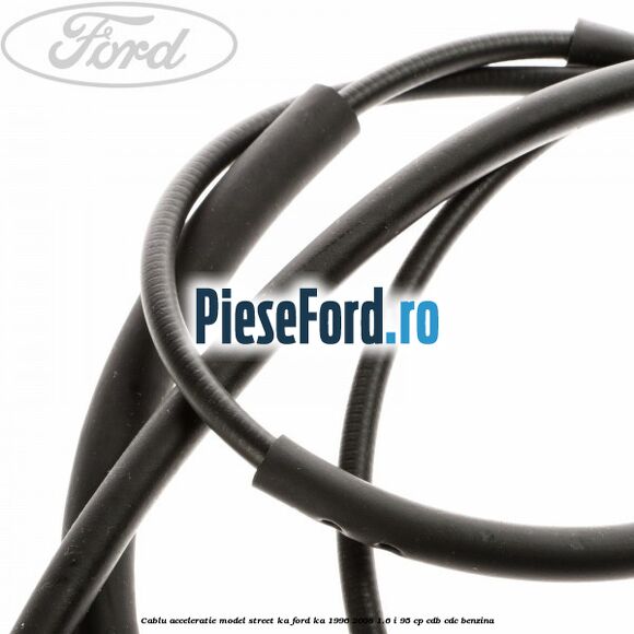 Cablu acceleratie model Street KA Ford Ka 1996-2008 1.6 i 95 cp Cablu acceleratie model Street KA Ford Ka 1996-2008 1.6 i 95 cp CDB, CDC benzina