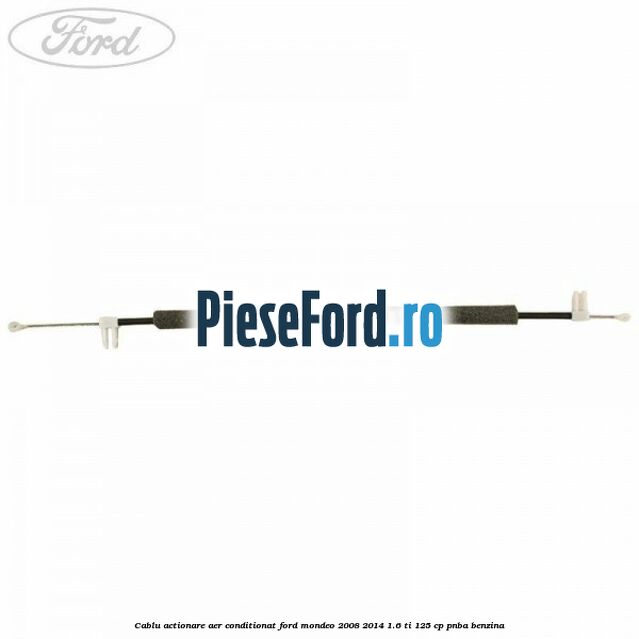 Cablu actionare aer conditionat Ford Mondeo 2008-2014 1.6 Ti 125 cp Cablu actionare aer conditionat Ford Mondeo 2008-2014 1.6 Ti 125 cp PNBA benzina