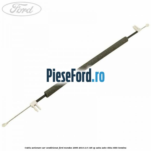 Cablu actionare aer conditionat Ford Mondeo 2008-2014 2.0 145 cp AOBA, AOBC, TBBA, TBBB benzina