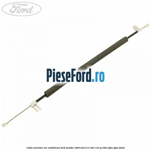 Cablu actionare aer conditionat Ford Mondeo 2008-2014 2.0 TDCi 115 cp KLBA, LPBA, TYBA diesel