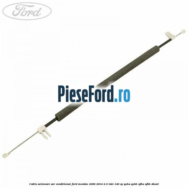 Cablu actionare aer conditionat Ford Mondeo 2008-2014 2.0 TDCi 140 cp QXBA, QXBB, UFBA, UFBB diesel