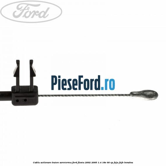 Cablu actionare buton aeroterma Ford Fiesta 2002-2005 1.4 16V 80 cp Cablu actionare buton aeroterma Ford Fiesta 2002-2005 1.4 16V 80 cp FXJA, FXJB benzina