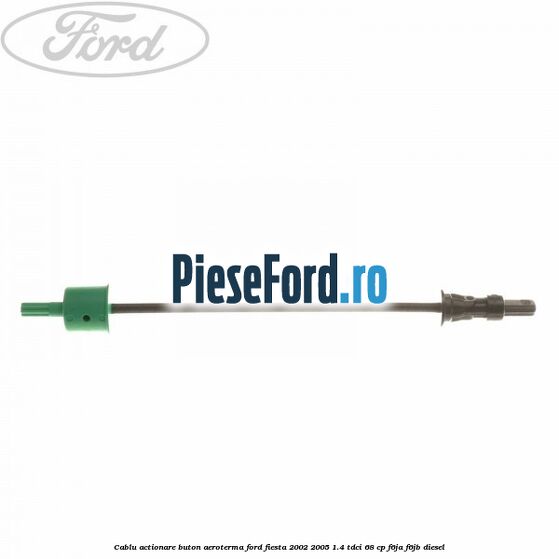 Cablu actionare buton aeroterma Ford Fiesta 2002-2005 1.4 TDCi 68 cp F6JA, F6JB diesel