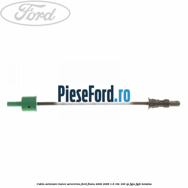 Cablu actionare buton aeroterma Ford Fiesta 2002-2005 1.6 16V 100 cp FYJA, FYJB benzina