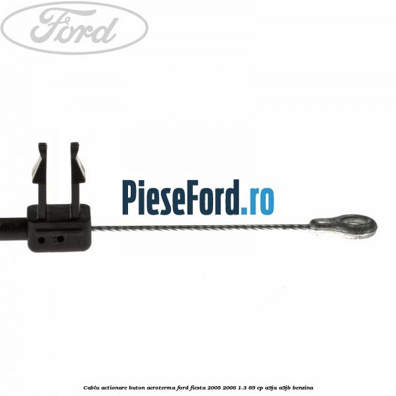 Cablu actionare buton aeroterma Ford Fiesta 2005-2008 1.3 69 cp A9JA, A9JB benzina