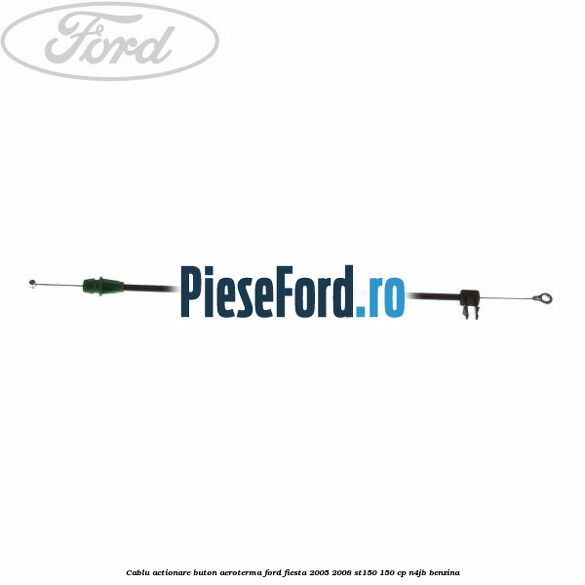 Cablu actionare buton aeroterma Ford Fiesta 2005-2008 ST150 150 cp N4JB benzina