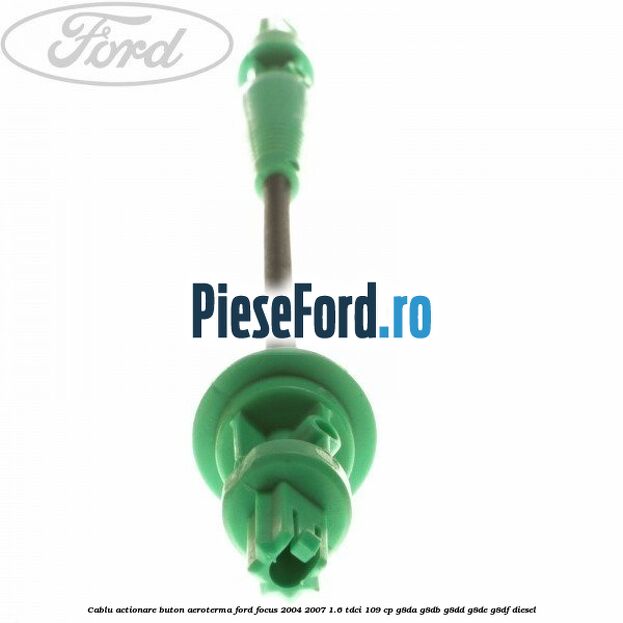 Cablu actionare buton aeroterma Ford Focus 2004-2007 1.6 TDCi 109 cp Cablu actionare buton aeroterma Ford Focus 2004-2007 1.6 TDCi 109 cp G8DA, G8DB, G8DD, G8DE, G8DF diesel