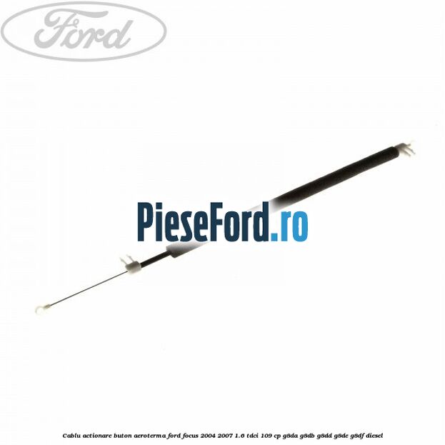 Cablu actionare buton aeroterma Ford Focus 2004-2007 1.6 TDCi 109 cp G8DA, G8DB, G8DD, G8DE, G8DF diesel