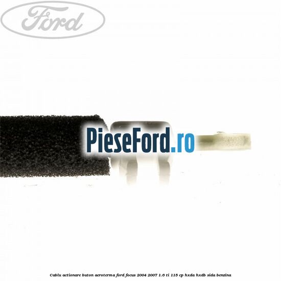 Cablu actionare buton aeroterma Ford Focus 2004-2007 1.6 Ti 115 cp Cablu actionare buton aeroterma Ford Focus 2004-2007 1.6 Ti 115 cp HXDA, HXDB, SIDA benzina