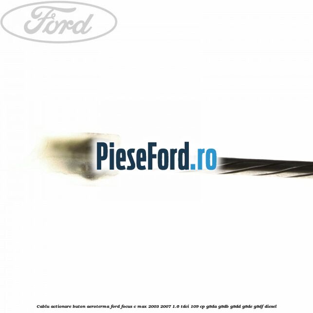 Cablu actionare buton aeroterma Ford Focus C-Max 2003-2007 1.6 TDCi 109 cp G8DA, G8DB, G8DD, G8DE, G8DF diesel