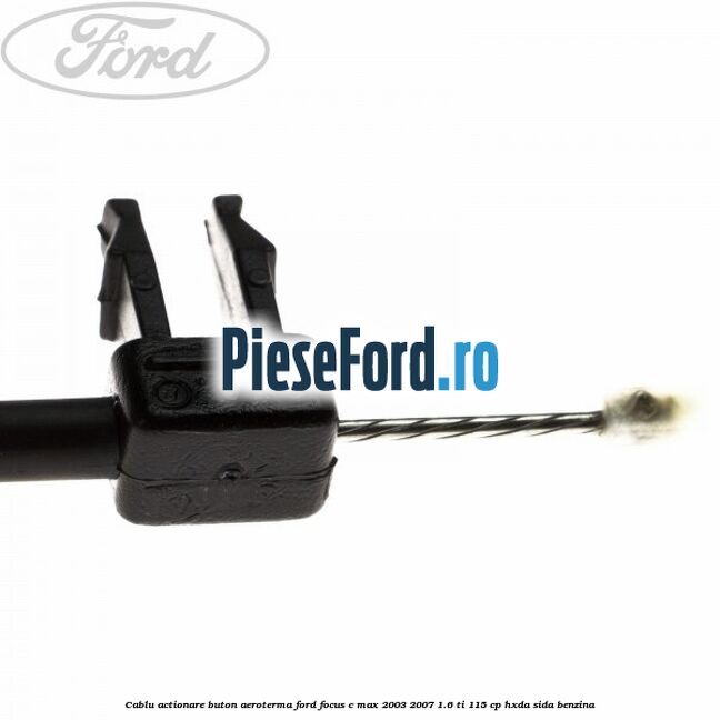 Cablu actionare buton aeroterma Ford Focus C-Max 2003-2007 1.6 Ti 115 cp Cablu actionare buton aeroterma Ford Focus C-Max 2003-2007 1.6 Ti 115 cp HXDA, SIDA benzina