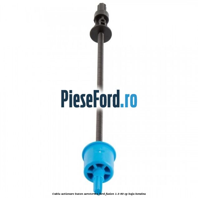 Cablu actionare buton aeroterma Ford Fusion 1.3 60 cp BAJA benzina