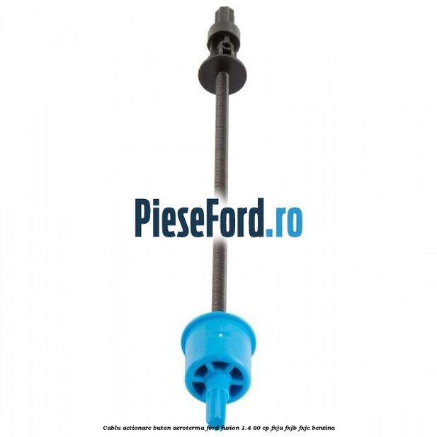 Cablu actionare buton aeroterma Ford Fusion 1.4 80 cp Cablu actionare buton aeroterma Ford Fusion 1.4 80 cp FXJA, FXJB, FXJC benzina