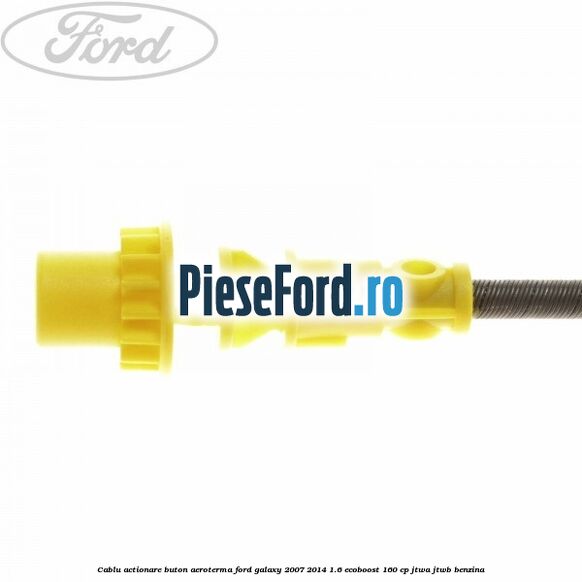 Cablu actionare buton aeroterma Ford Galaxy 2007-2014 1.6 EcoBoost 160 cp JTWA, JTWB benzina