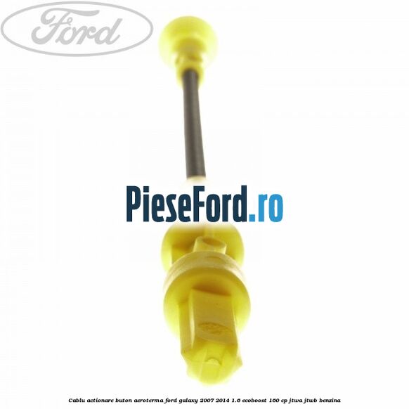 Cablu actionare buton aeroterma Ford Galaxy 2007-2014 1.6 EcoBoost 160 cp JTWA, JTWB benzina