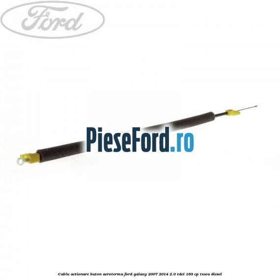 Cablu actionare buton aeroterma Ford Galaxy 2007-2014 2.0 TDCi 163 cp Cablu actionare buton aeroterma Ford Galaxy 2007-2014 2.0 TDCi 163 cp TXWA diesel