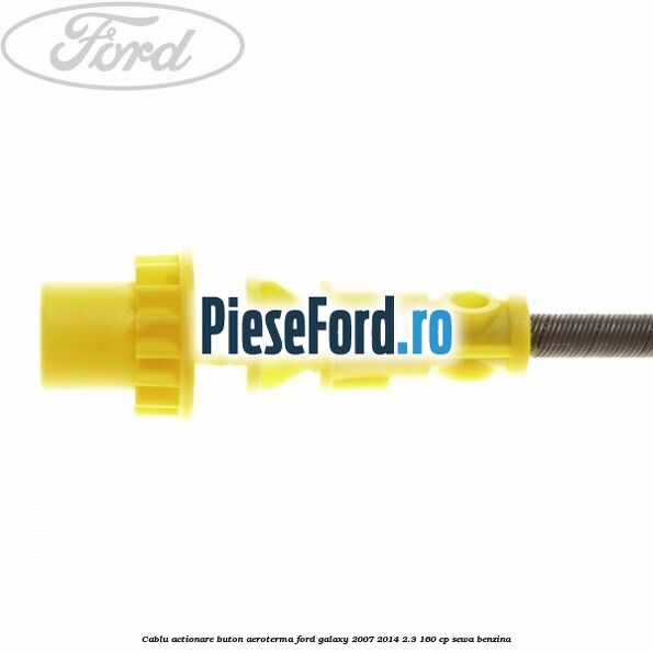 Cablu actionare buton aeroterma Ford Galaxy 2007-2014 2.3 160 cp Cablu actionare buton aeroterma Ford Galaxy 2007-2014 2.3 160 cp SEWA benzina