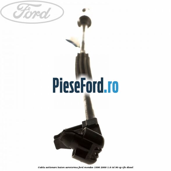 Cablu actionare buton aeroterma Ford Mondeo 1996-2000 1.8 TD 90 cp RFN diesel