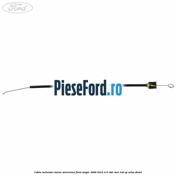 Cablu actionare buton aeroterma Ford Ranger 2006-2012 2.5 TDCi 4x4 143 cp WLAA diesel