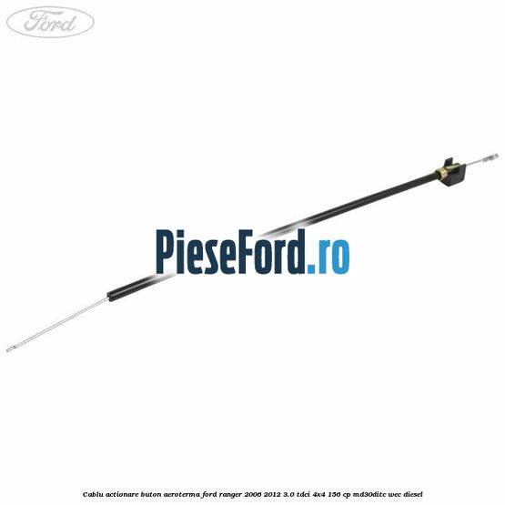 Cablu actionare buton aeroterma Ford Ranger 2006-2012 3.0 TDCi 4x4 156 cp MD30DITC, WEC diesel