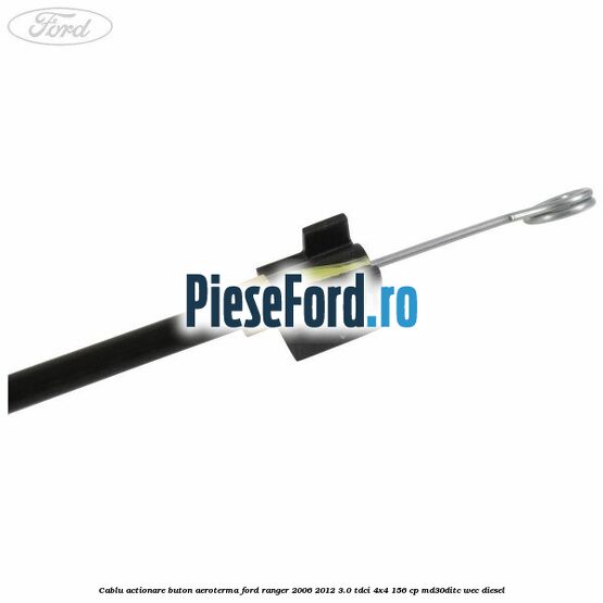 Cablu actionare buton aeroterma Ford Ranger 2006-2012 3.0 TDCi 4x4 156 cp MD30DITC, WEC diesel