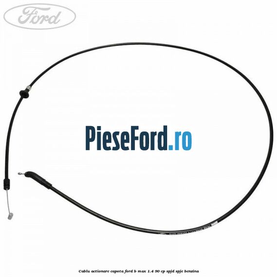 Cablu actionare capota Ford B-Max 1.4 90 cp SPJD, SPJE benzina