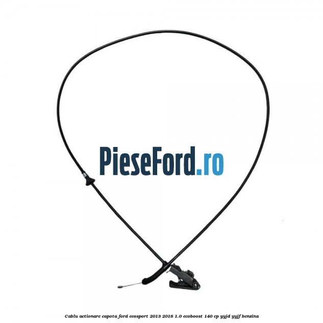 Cablu actionare capota Ford EcoSport 2013-2018 1.0 EcoBoost 140 cp YYJD, YYJF benzina