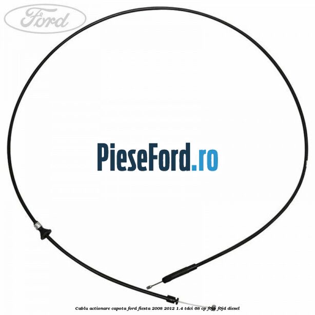 Cablu actionare capota Ford Fiesta 2008-2012 1.4 TDCi 68 cp Cablu actionare capota Ford Fiesta 2008-2012 1.4 TDCi 68 cp F6JB, F6JD diesel
