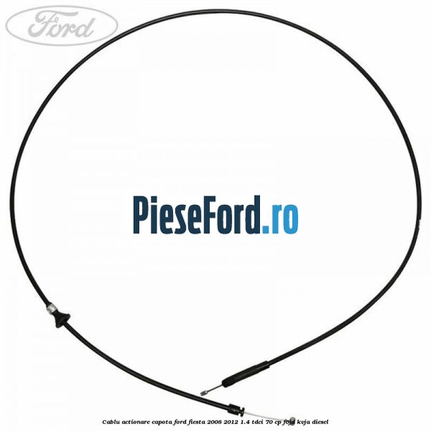 Cablu actionare capota Ford Fiesta 2008-2012 1.4 TDCi 70 cp Cablu actionare capota Ford Fiesta 2008-2012 1.4 TDCi 70 cp F6JD, KVJA diesel