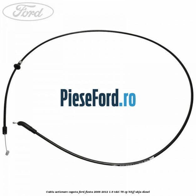 Cablu actionare capota Ford Fiesta 2008-2012 1.6 TDCi 75 cp HHJF, UBJA diesel