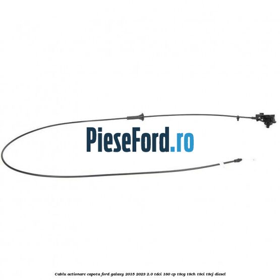 Cablu actionare capota Ford Galaxy 2015-2023 2.0 TDCi 180 cp T8CG, T8CH, T8CI, T8CJ diesel