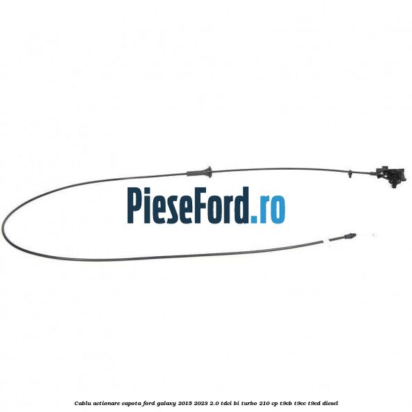 Cablu actionare capota Ford Galaxy 2015-2023 2.0 TDCi BI-Turbo 210 cp T9CB, T9CC, T9CD diesel