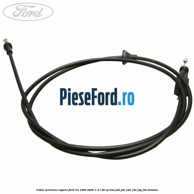 Cablu actionare capota Ford Ka 1996-2008 1.3 i 60 cp BAA, J4D, J4K, J4M, J4N, J4P, J4S benzina