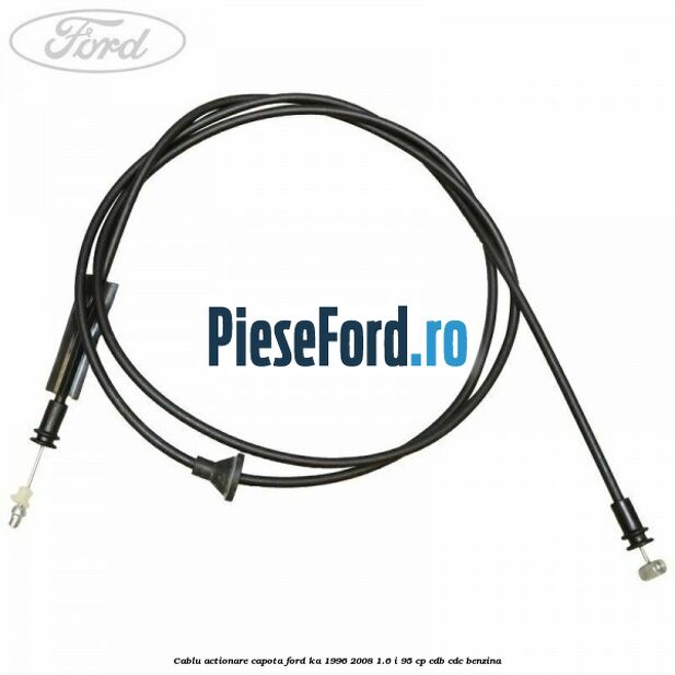 Cablu actionare capota Ford Ka 1996-2008 1.6 i 95 cp Cablu actionare capota Ford Ka 1996-2008 1.6 i 95 cp CDB, CDC benzina