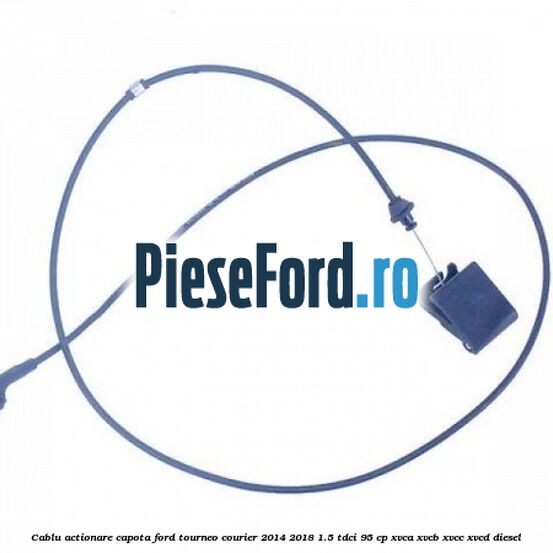 Cablu actionare capota Ford Tourneo Courier 2014-2018 1.5 TDCi 95 cp