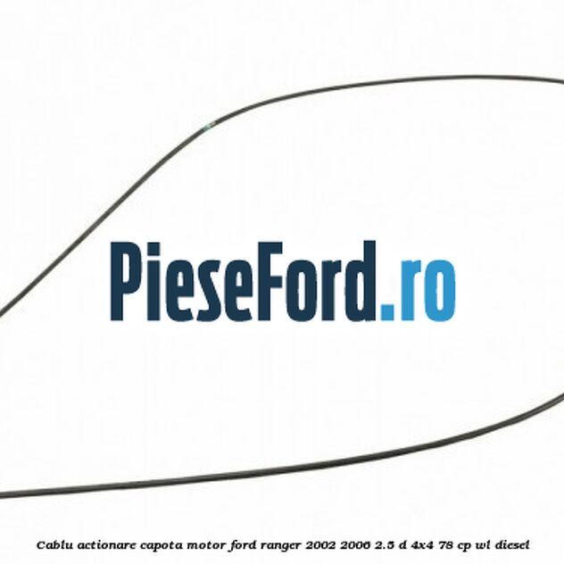 Cablu actionare capota motor Ford Ranger 2002-2006 2.5 D 4x4 78 cp WL diesel