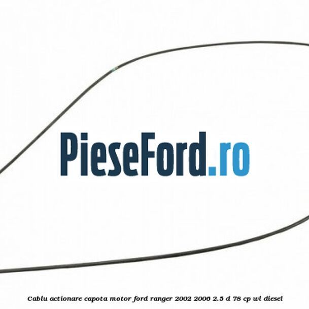 Cablu actionare capota motor Ford Ranger 2002-2006 2.5 D 78 cp WL diesel