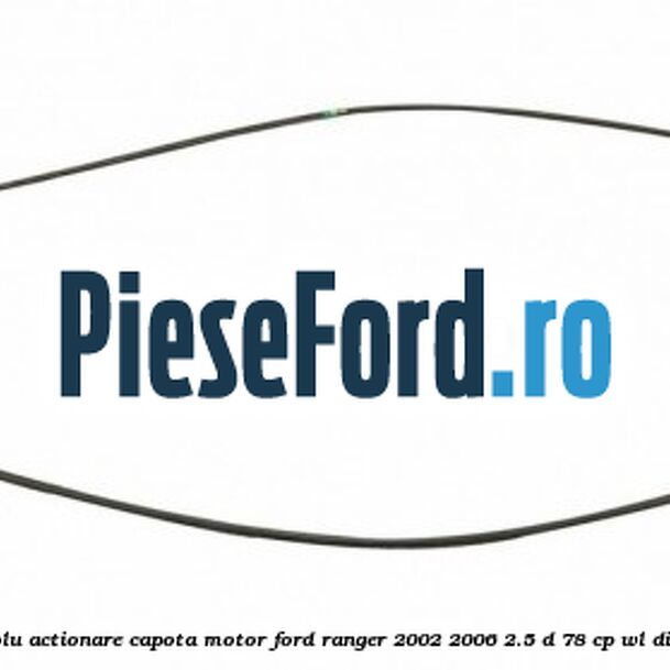 Cablu actionare capota motor Ford Ranger 2002-2006 2.5 D 78 cp WL diesel