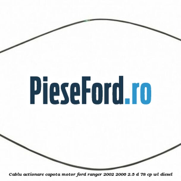 Cablu actionare capota motor Ford Ranger 2002-2006 2.5 D 78 cp WL diesel