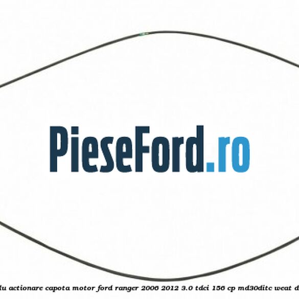 Cablu actionare capota motor Ford Ranger 2006-2012 3.0 TDCi 156 cp MD30DITC, WEAT diesel