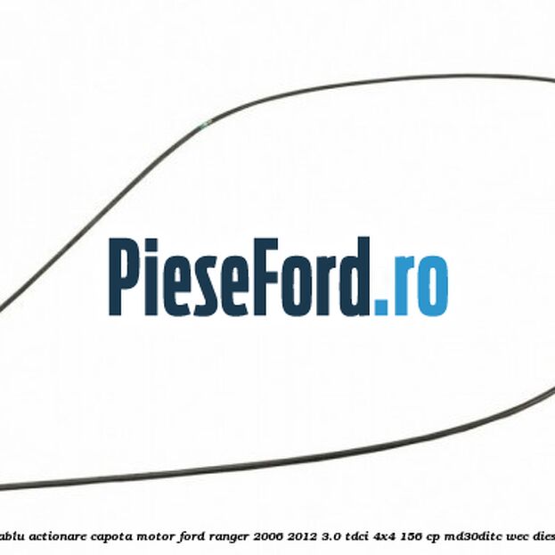 Cablu actionare capota motor Ford Ranger 2006-2012 3.0 TDCi 4x4 156 cp Cablu actionare capota motor Ford Ranger 2006-2012 3.0 TDCi 4x4 156 cp MD30DITC, WEC diesel