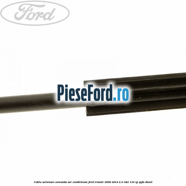 Cablu actionare comanda aer conditionat Ford Transit 2006-2014 2.2 TDCi 110 cp QVFA diesel