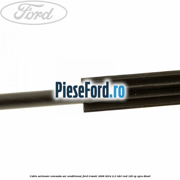 Cablu actionare comanda aer conditionat Ford Transit 2006-2014 2.2 TDCi RWD 125 cp CYRA diesel