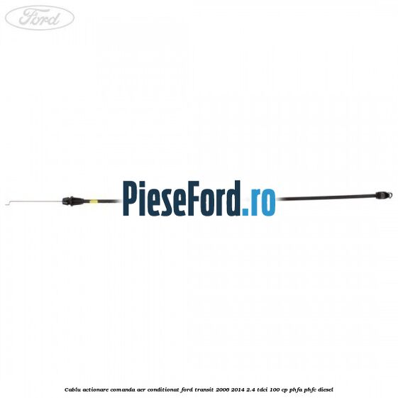 Cablu actionare comanda aer conditionat Ford Transit 2006-2014 2.4 TDCi 100 cp Cablu actionare comanda aer conditionat Ford Transit 2006-2014 2.4 TDCi 100 cp PHFA, PHFC diesel