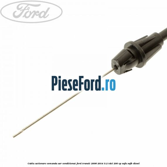 Cablu actionare comanda aer conditionat Ford Transit 2006-2014 3.2 TDCi 200 cp SAFA, SAFB diesel