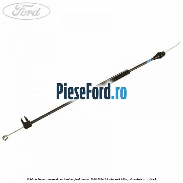Cablu actionare comanda recirculare Ford Transit 2006-2014 2.2 TDCi RWD 100 cp DRRA, DRRB, DRRC diesel