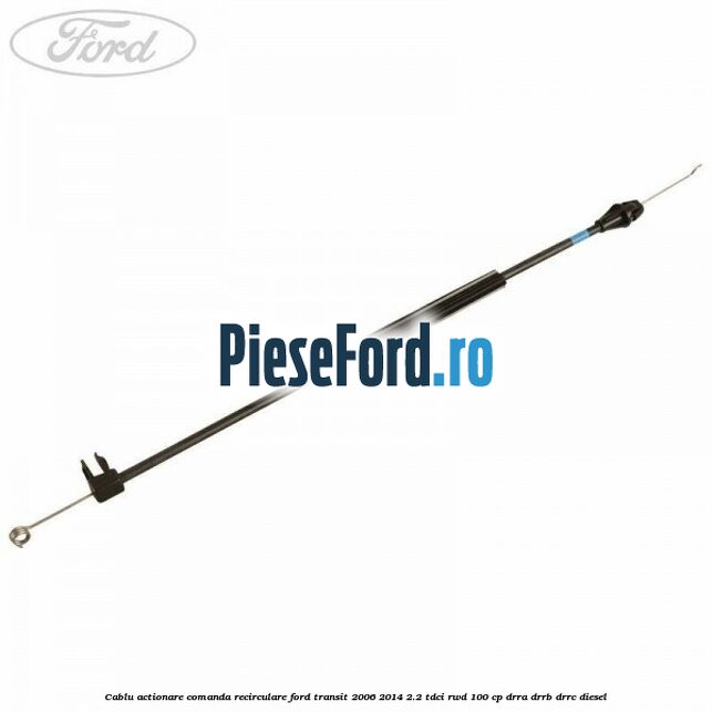 Cablu actionare comanda recirculare Ford Transit 2006-2014 2.2 TDCi RWD 100 cp DRRA, DRRB, DRRC diesel