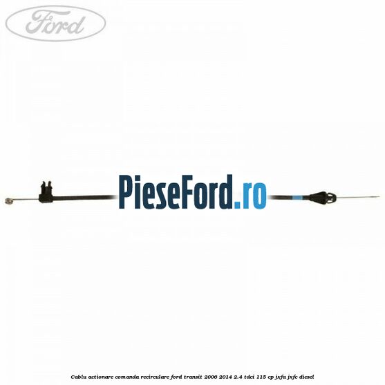 Cablu actionare comanda recirculare Ford Transit 2006-2014 2.4 TDCi 115 cp JXFA, JXFC diesel