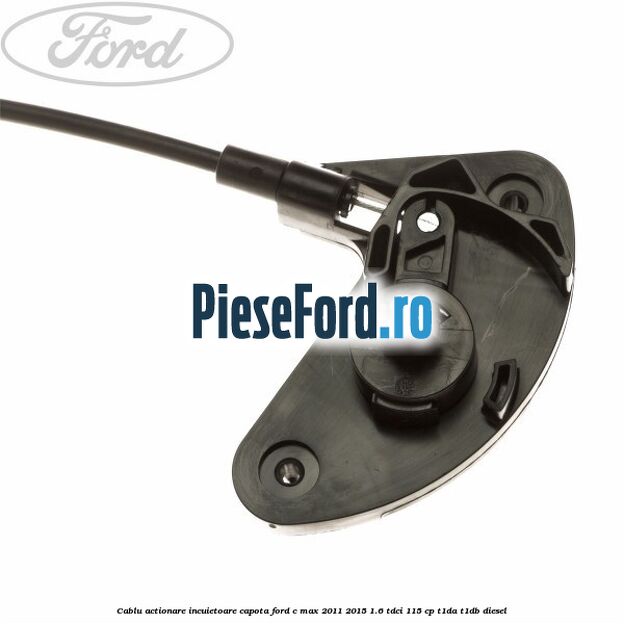 Cablu actionare incuietoare capota Ford C-Max 2011-2015 1.6 TDCi 115 cp Cablu actionare incuietoare capota Ford C-Max 2011-2015 1.6 TDCi 115 cp T1DA, T1DB diesel
