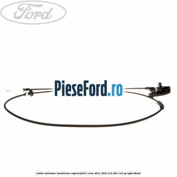 Cablu actionare incuietoare capota Ford C-Max 2011-2015 2.0 TDCi 115 cp TYDA diesel